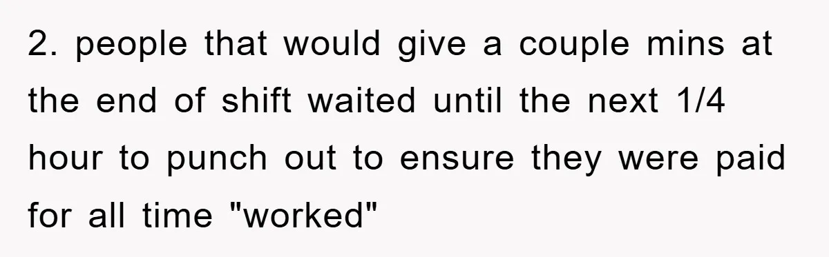 Manager Threatens To Fire Veteran Over 3 Minutes, Employee’s Malicious Compliance Gets Him Fired 2. people that would give a couple mins at the end of shift waited until the next 1/4 hour to punch out to ensure they were paid for all time...