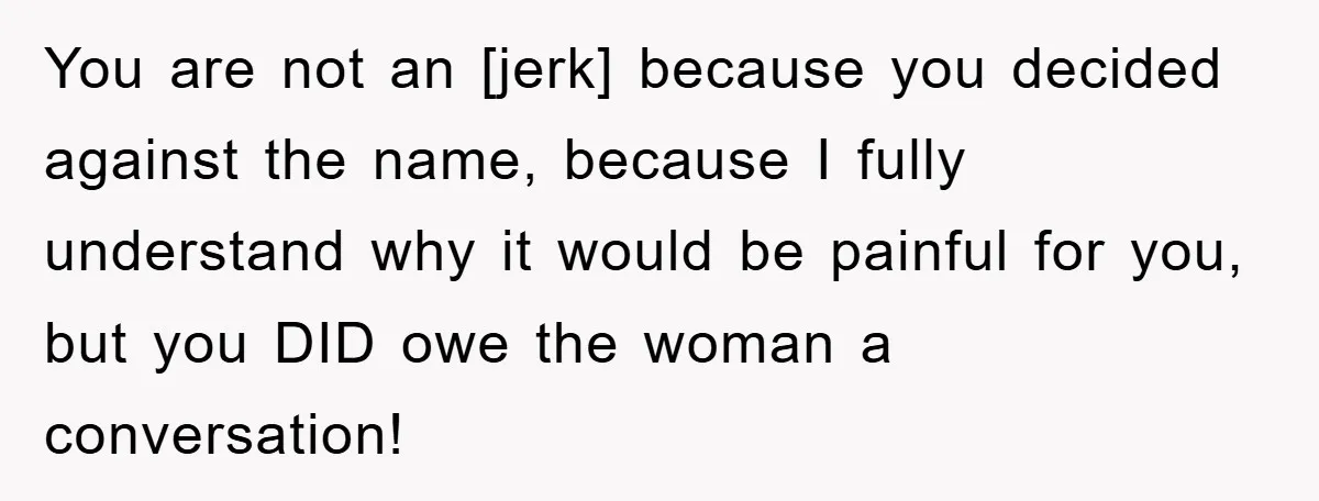You are not an [jerk] because you decided against the name, because I fully understand why it would be painful for you, but you DID owe the woman a conversation!