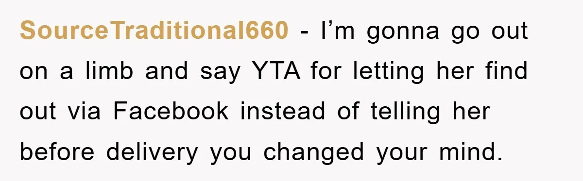 SourceTraditional660 - I’m gonna go out on a limb and say YTA for letting her find out via Facebook instead of telling her before delivery you changed your mind.