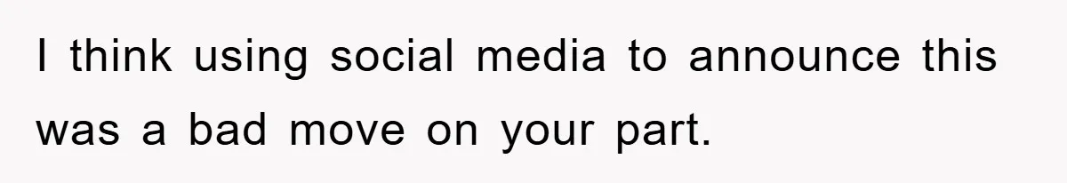 I think using social media to announce this was a bad move on your part.