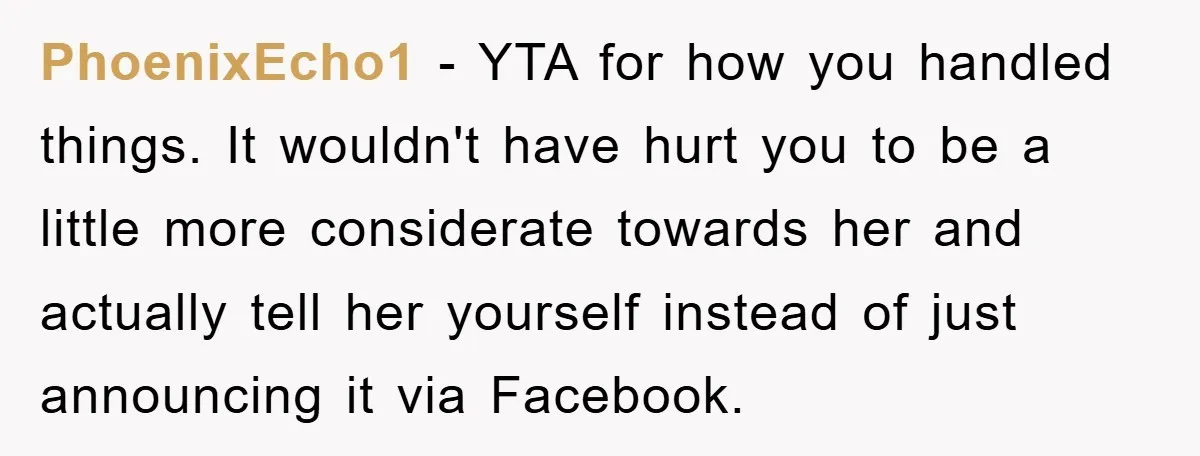 PhoenixEcho1 - YTA for how you handled things. It wouldn't have hurt you to be a little more considerate towards her and actually tell her yourself instead of just announcing...