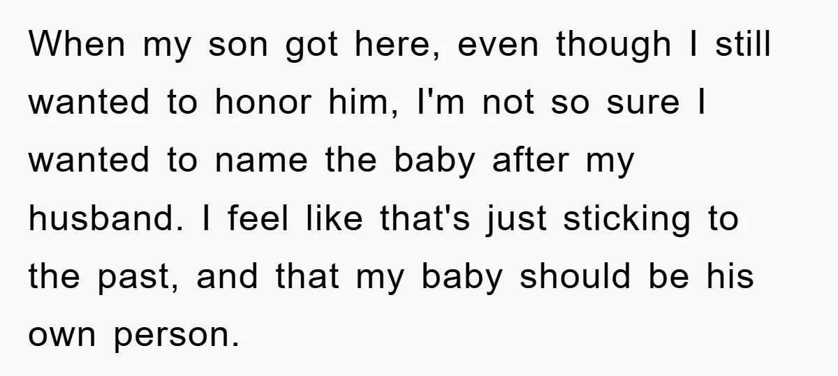 When my son got here, even though I still wanted to honor him, I'm not so sure I wanted to name the baby after my husband. I feel like that's...
