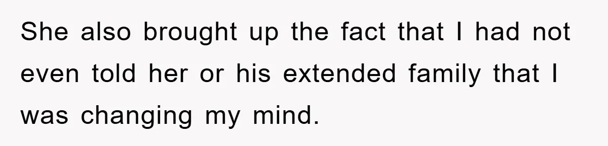 She also brought up the fact that I had not even told her or his extended family that I was changing my mind.
