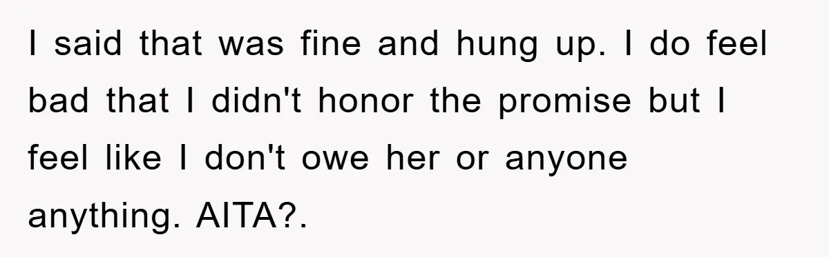 I said that was fine and hung up. I do feel bad that I didn't honor the promise but I feel like I don't owe her or anyone anything. AITA?.
