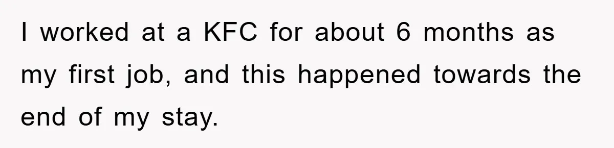 I worked at a KFC for about 6 months as my first job, and this happened towards the end of my stay.