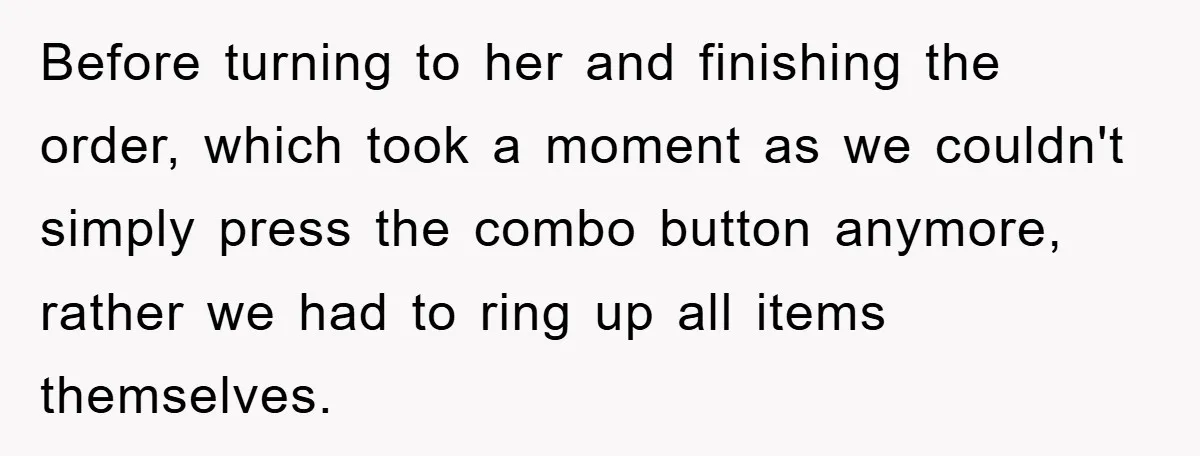 Before turning to her and finishing the order, which took a moment as we couldn't simply press the combo button anymore, rather we had to ring up all items themselves.
