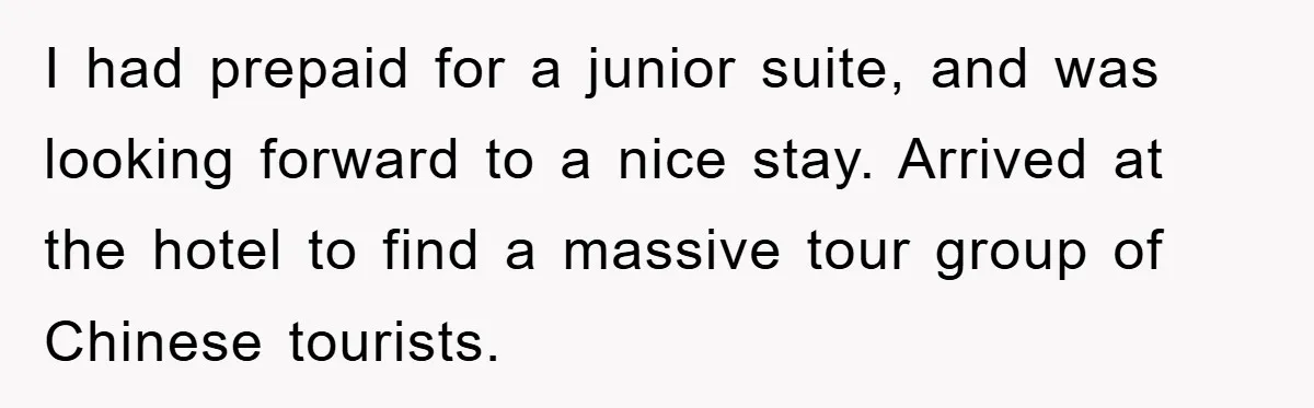I had prepaid for a junior suite, and was looking forward to a nice stay. Arrived at the hotel to find a massive tour group of Chinese tourists.