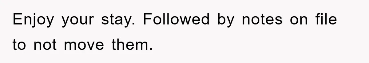 Enjoy your stay. Followed by notes on file to not move them.