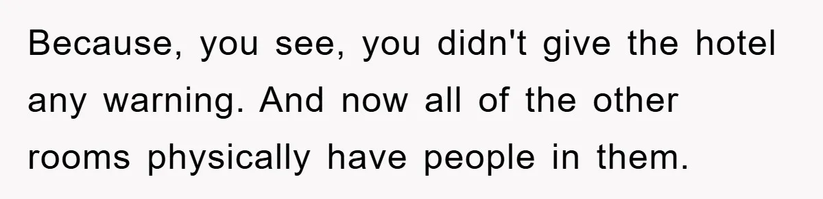 Because, you see, you didn't give the hotel any warning. And now all of the other rooms physically have people in them.