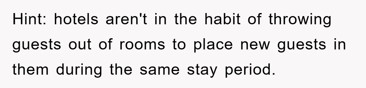 Hint: hotels aren't in the habit of throwing guests out of rooms to place new guests in them during the same stay period.