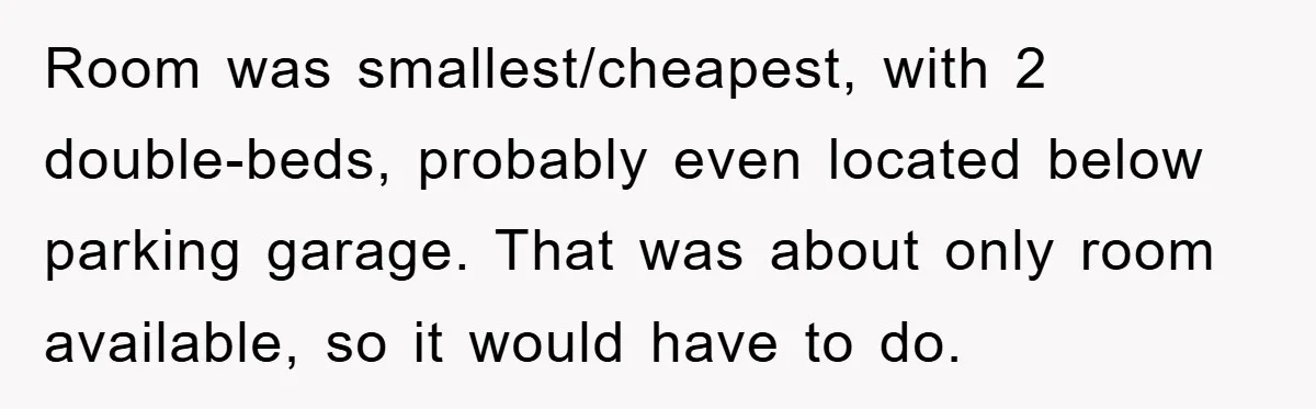 Room was smallest/cheapest, with 2 double-beds, probably even located below parking garage. That was about only room available, so it would have to do.