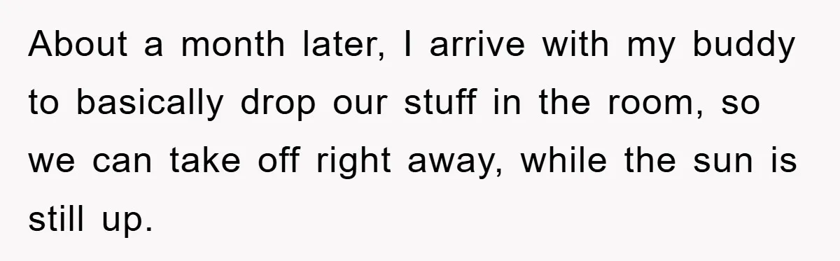 About a month later, I arrive with my buddy to basically drop our stuff in the room, so we can take off right away, while the sun is still up.