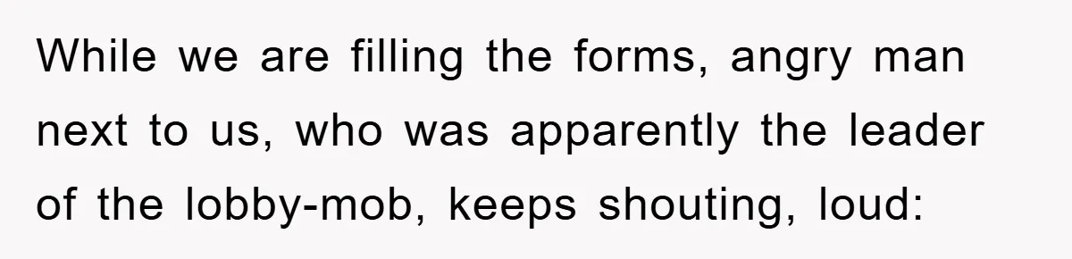 While we are filling the forms, angry man next to us, who was apparently the leader of the lobby-mob, keeps shouting, loud: