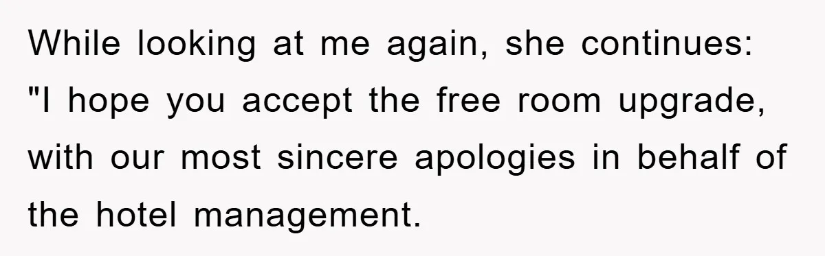While looking at me again, she continues: "I hope you accept the free room upgrade, with our most sincere apologies in behalf of the hotel management.