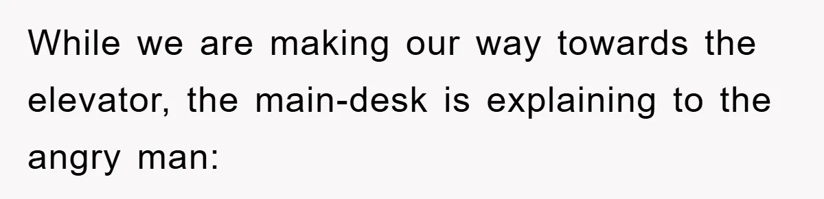While we are making our way towards the elevator, the main-desk is explaining to the angry man: