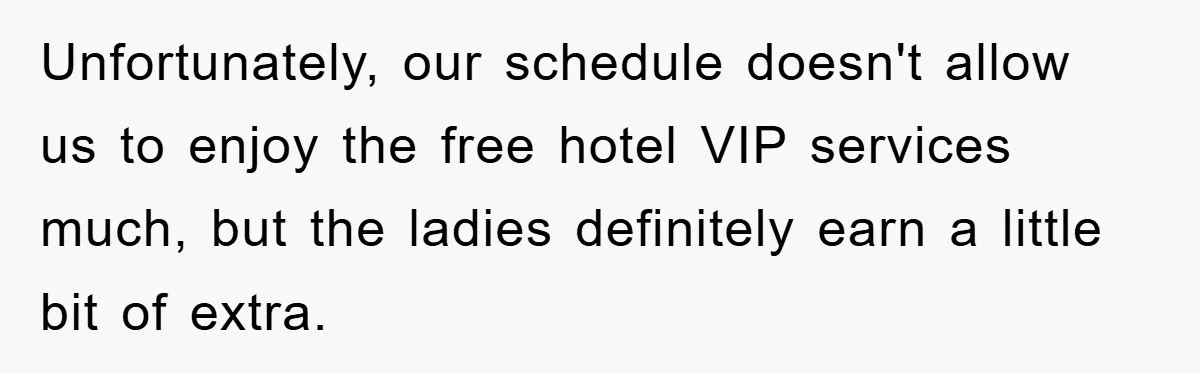 Unfortunately, our schedule doesn't allow us to enjoy the free hotel VIP services much, but the ladies definitely earn a little bit of extra.