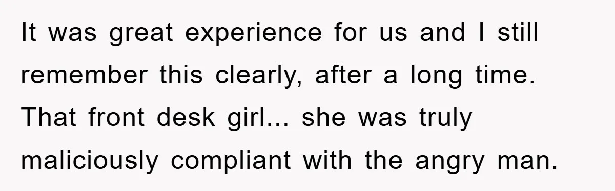 It was great experience for us and I still remember this clearly, after a long time. That front desk girl... she was truly maliciously compliant with the angry man.