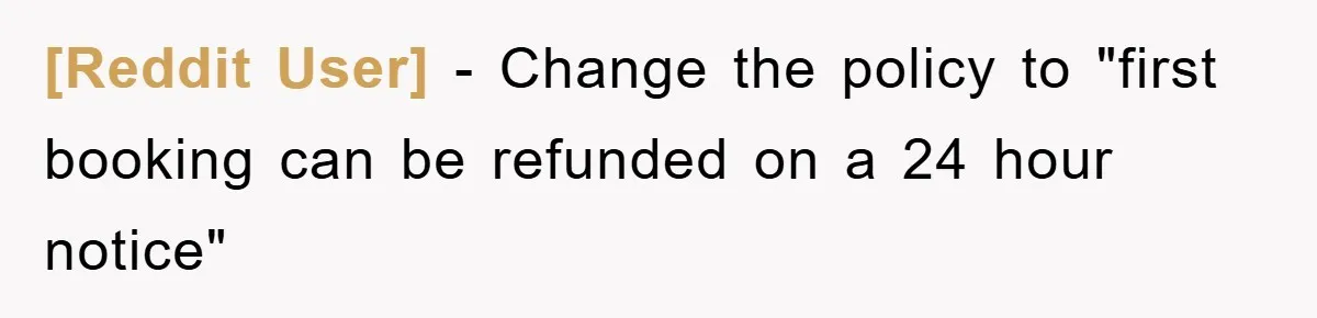 [Reddit User] - Change the policy to "first booking can be refunded on a 24 hour notice"