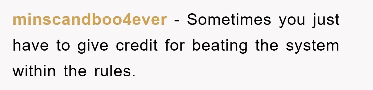 minscandboo4ever - Sometimes you just have to give credit for beating the system within the rules.