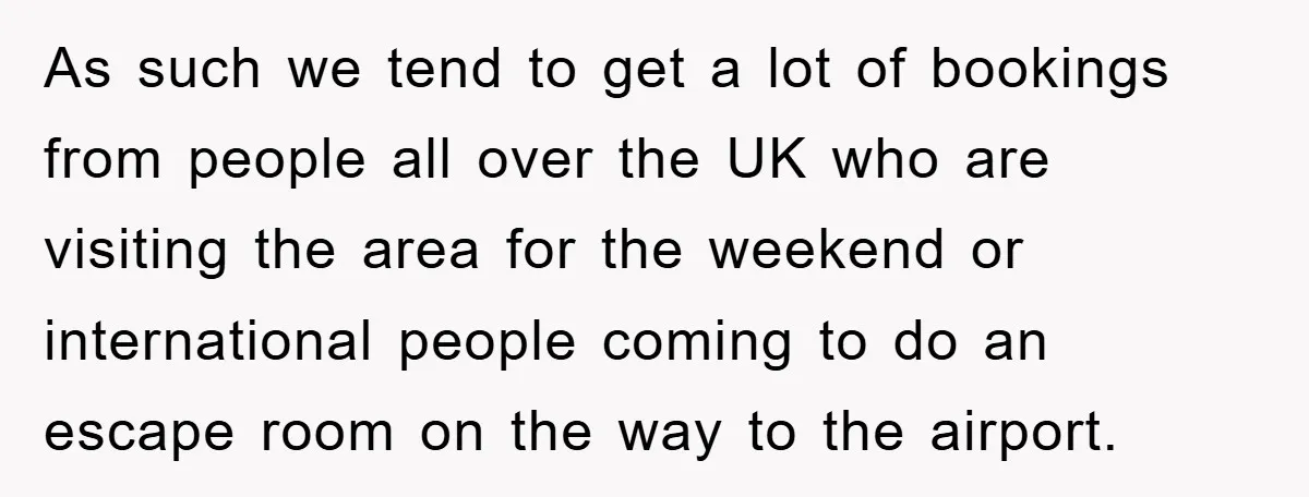 As such we tend to get a lot of bookings from people all over the UK who are visiting the area for the weekend or international people coming to do...