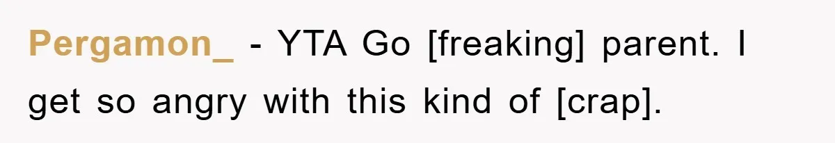 Pergamon_ - YTA Go [freaking] parent. I get so angry with this kind of [crap].