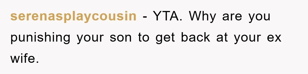 serenasplaycousin - YTA. Why are you punishing your son to get back at your ex wife.