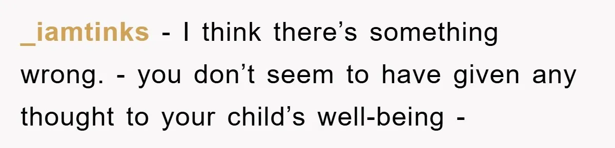 _iamtinks - I think there’s something wrong. - you don’t seem to have given any thought to your child’s well-being -