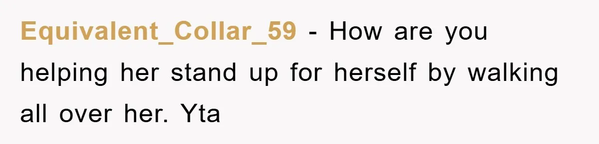 Equivalent_Collar_59 - How are you helping her stand up for herself by walking all over her. Yta