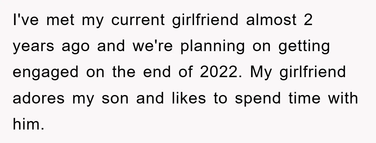 I've met my current girlfriend almost 2 years ago and we're planning on getting engaged on the end of 2022. My girlfriend adores my son and likes to spend time...