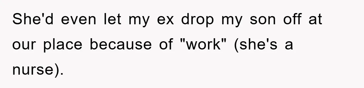 She'd even let my ex drop my son off at our place because of "work" (she's a nurse).