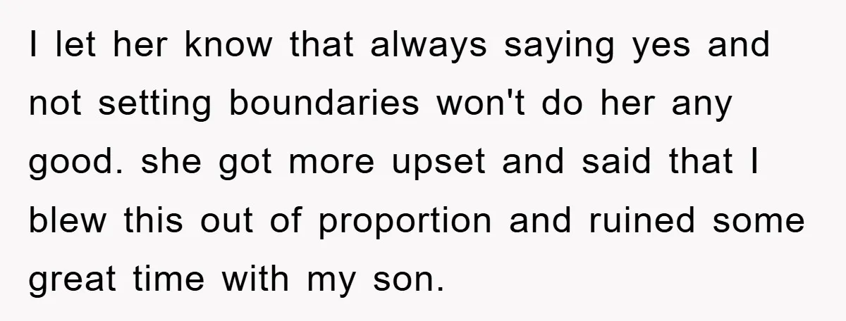 I let her know that always saying yes and not setting boundaries won't do her any good. she got more upset and said that I blew this out of proportion...
