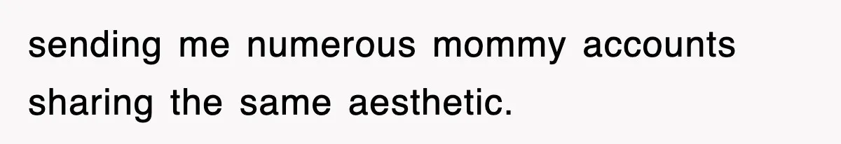 sending me numerous mommy accounts sharing the same aesthetic.