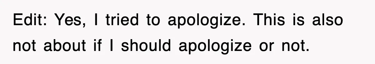 Edit: Yes, I tried to apologize. This is also not about if I should apologize or not.