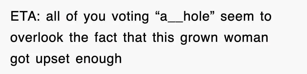 ETA: all of you voting “a__hole” seem to overlook the fact that this grown woman got upset enough