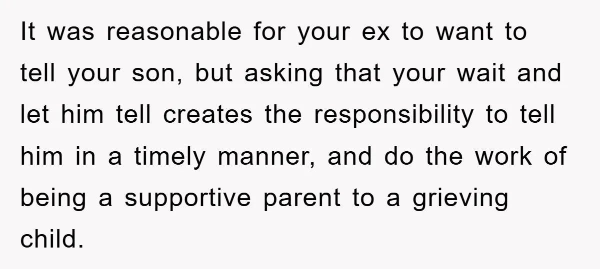 It was reasonable for your ex to want to tell your son, but asking that your wait and let him tell creates the responsibility to tell him in a timely...