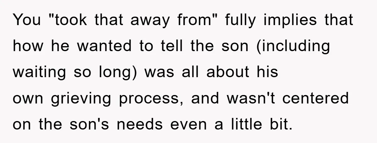 You "took that away from" fully implies that how he wanted to tell the son (including waiting so long) was all about his own grieving process, and wasn't centered on...
