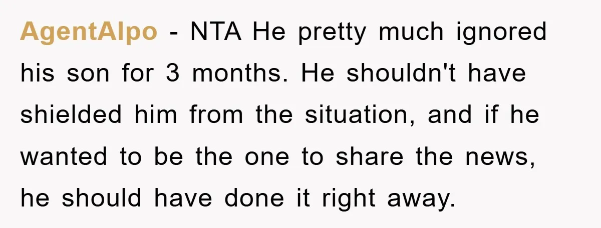 AgentAlpo - NTA He pretty much ignored his son for 3 months. He shouldn't have shielded him from the situation, and if he wanted to be the one to share...