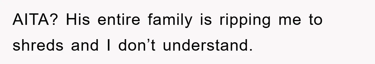 AITA? His entire family is ripping me to shreds and I don’t understand.