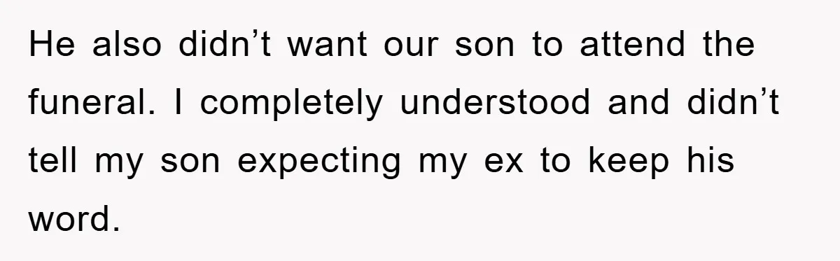 He also didn’t want our son to attend the funeral. I completely understood and didn’t tell my son expecting my ex to keep his word.