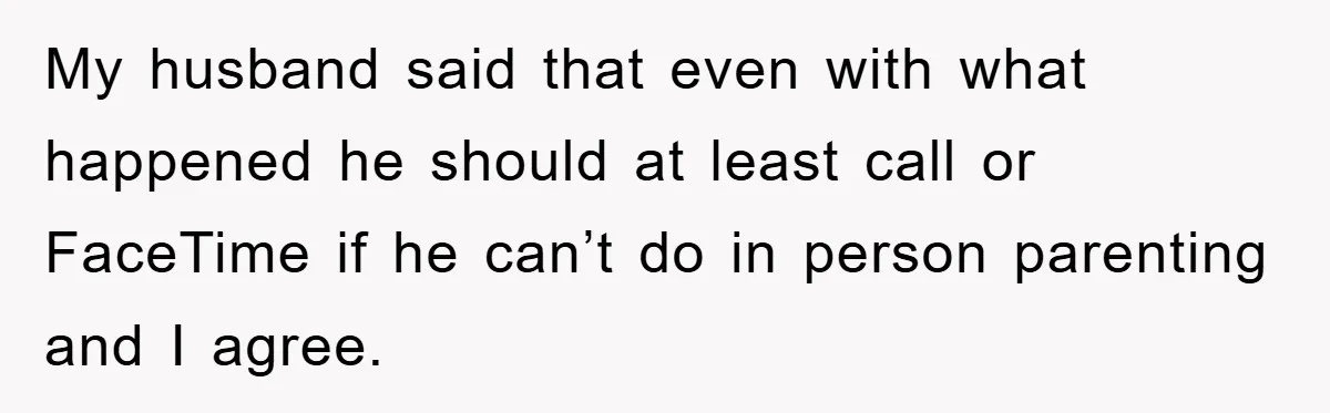 My husband said that even with what happened he should at least call or FaceTime if he can’t do in person parenting and I agree.