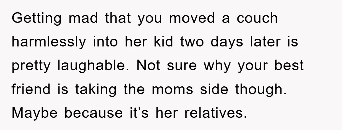 Getting mad that you moved a couch harmlessly into her kid two days later is pretty laughable. Not sure why your best friend is taking the moms side though. Maybe...