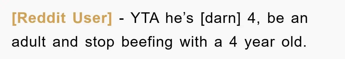 [Reddit User] - YTA he’s [darn] 4, be an adult and stop beefing with a 4 year old.