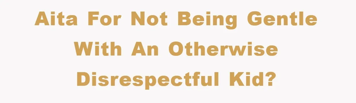 AITA for not being gentle with an otherwise disrespectful kid?