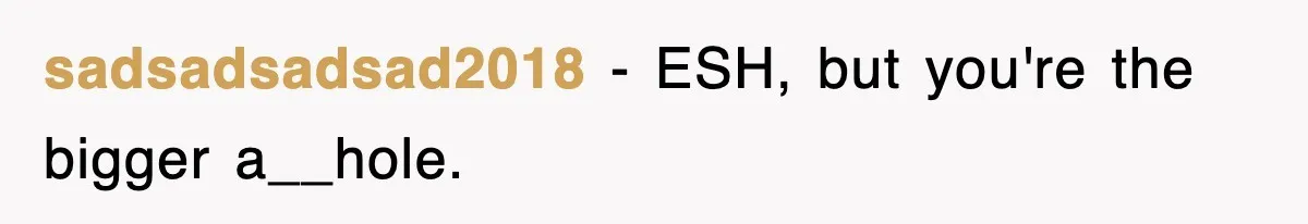 sadsadsadsad2018 − ESH, but you're the bigger a__hole.