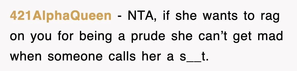 421AlphaQueen − NTA, if she wants to rag on you for being a prude she can’t get mad when someone calls her a s__t.