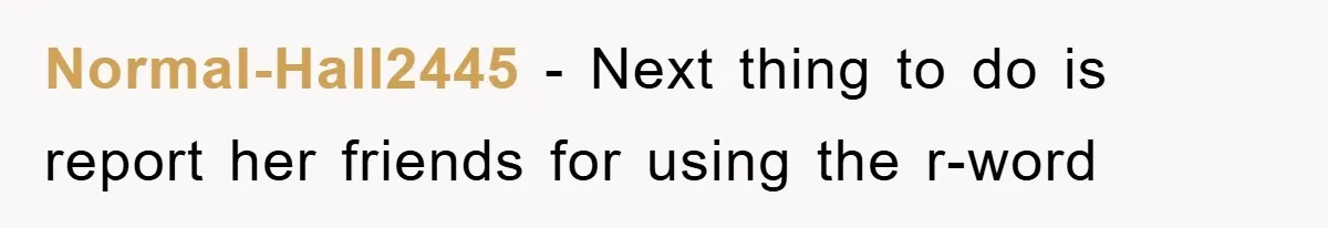 Normal-Hall2445 - Next thing to do is report her friends for using the r-word