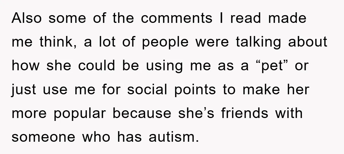 Also some of the comments I read made me think, a lot of people were talking about how she could be using me as a “pet” or just use me...