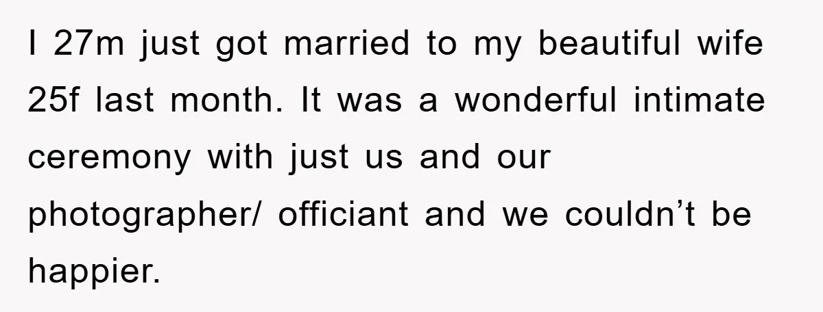 I 27m just got married to my beautiful wife 25f last month. It was a wonderful intimate ceremony with just us and our photographer/ officiant and we couldn’t be happier.