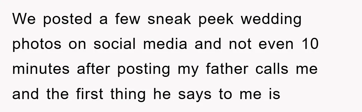 We posted a few sneak peek wedding photos on social media and not even 10 minutes after posting my father calls me and the first thing he says to me...