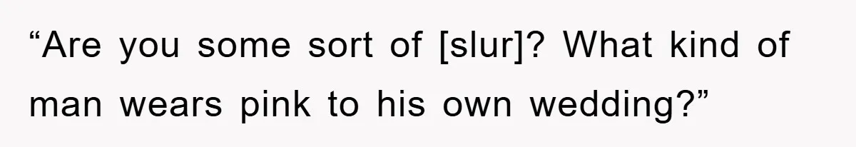 “Are you some sort of [slur]? What kind of man wears pink to his own wedding?”